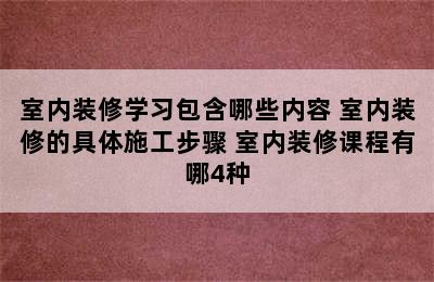 室内装修学习包含哪些内容 室内装修的具体施工步骤 室内装修课程有哪4种